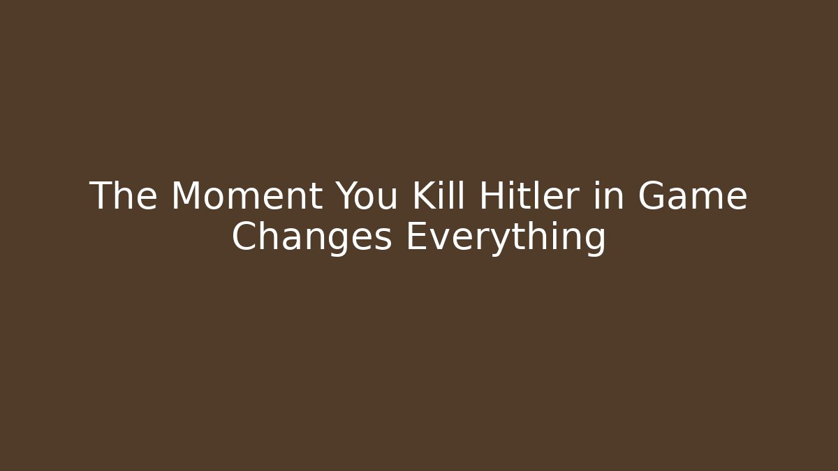 The Moment You Kill Hitler in Game Changes Everything