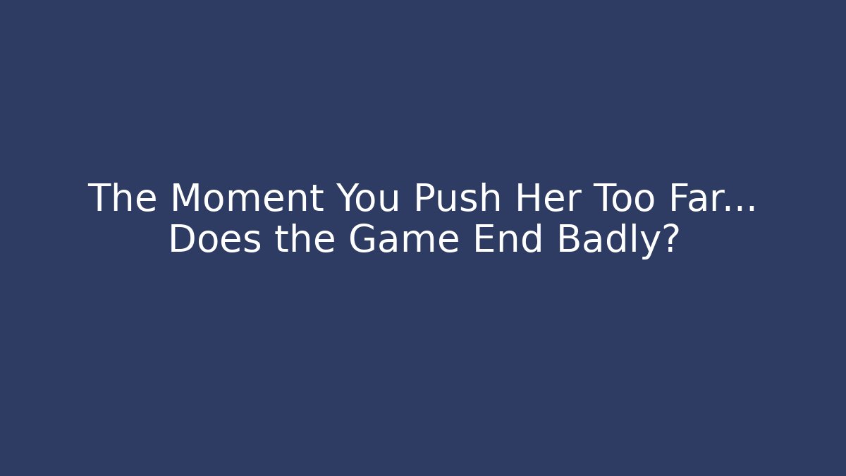 The Moment You Push Her Too Far… Does the Game End Badly?