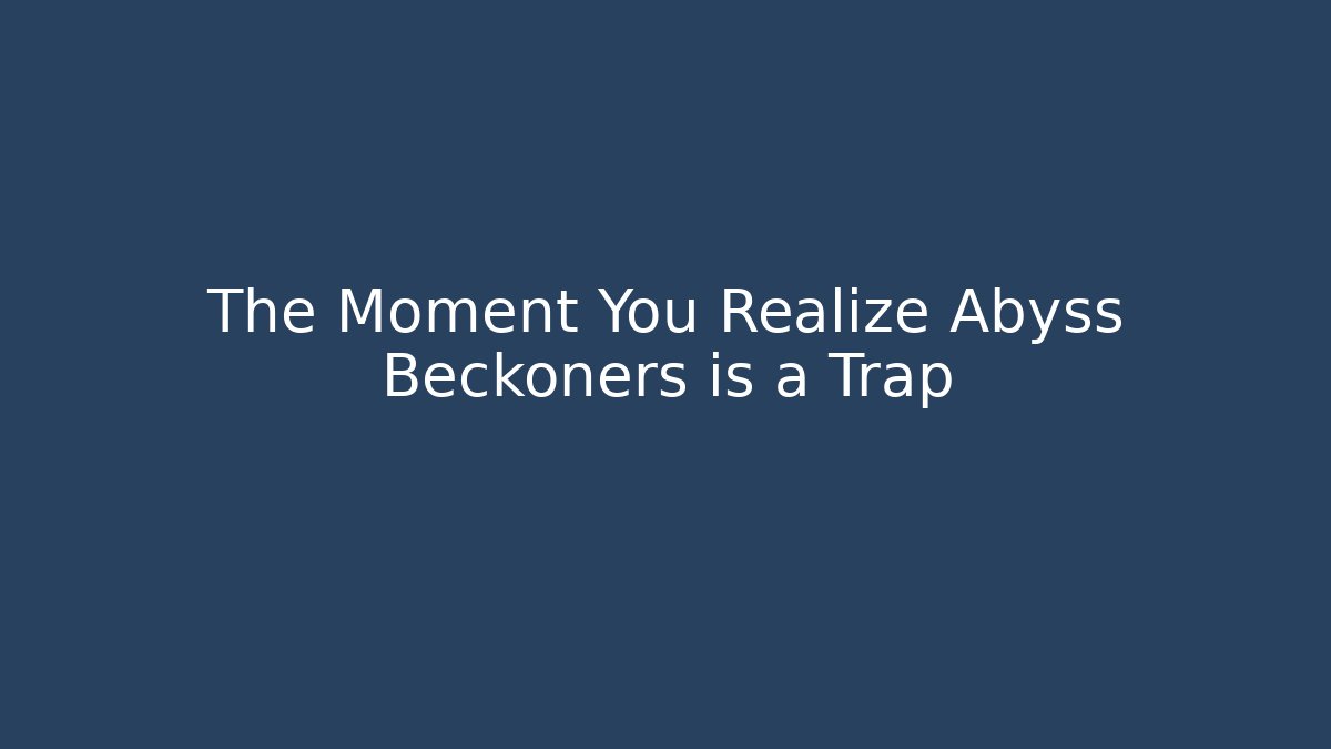 The Moment You Realize Abyss Beckoners is a Trap