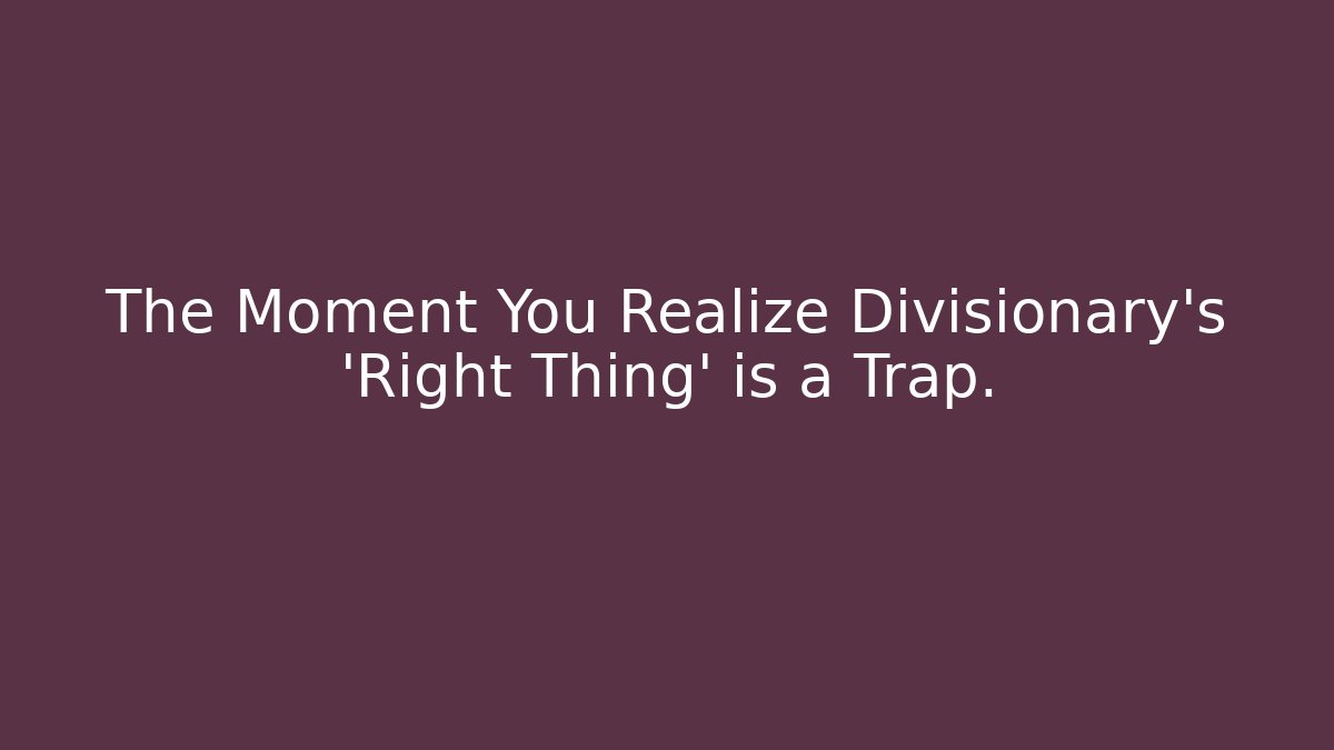 The Moment You Realize Divisionary's 'Right Thing' is a Trap.