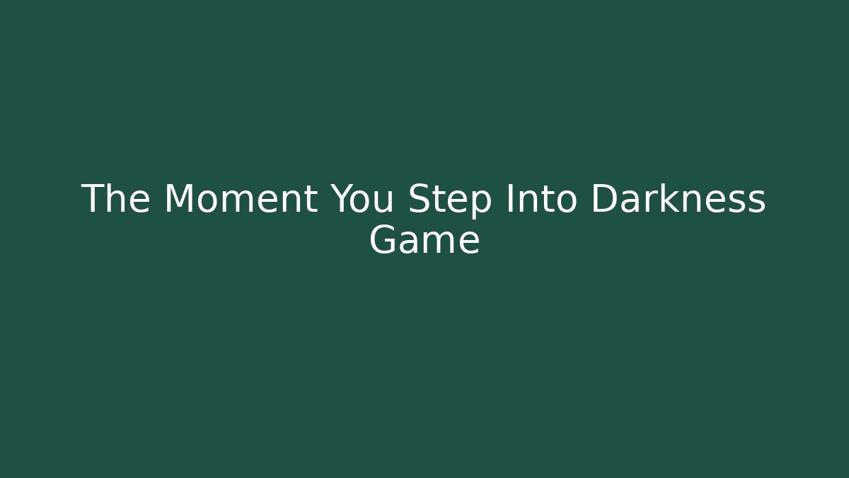 The Moment You Step Into Darkness Game