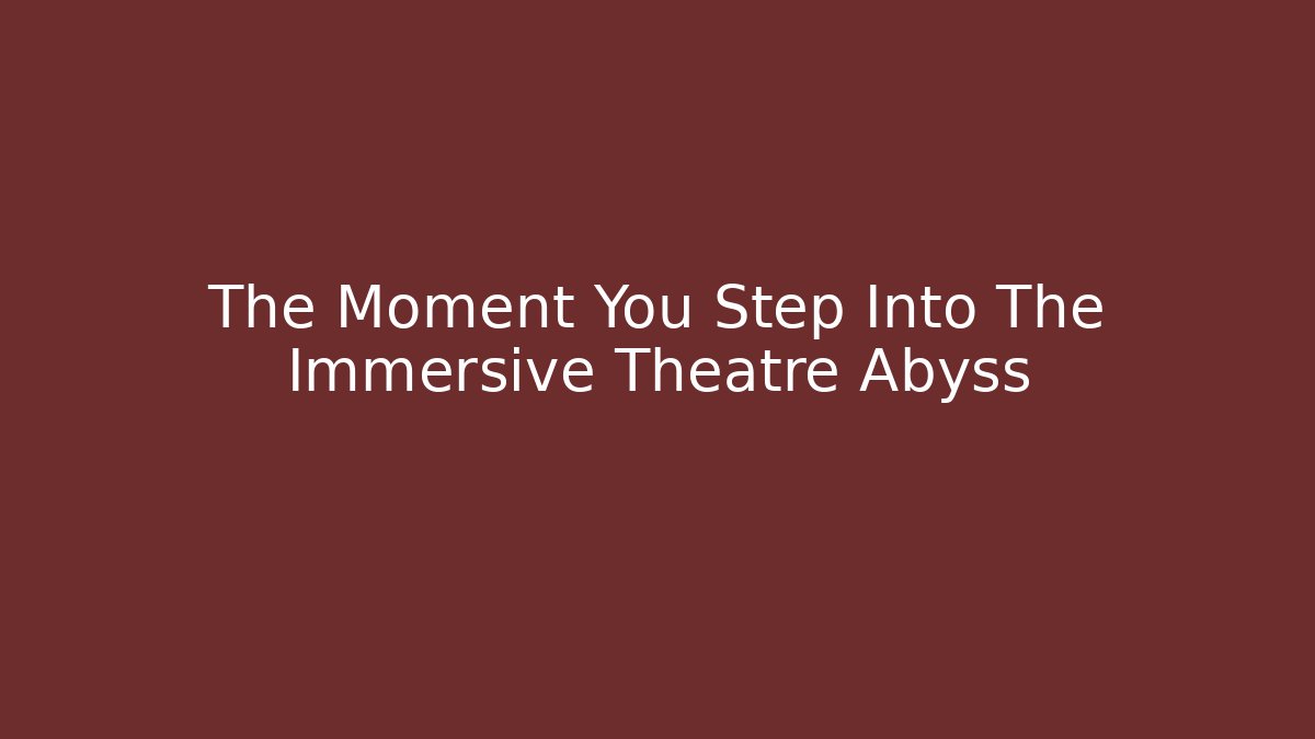 The Moment You Step Into The Immersive Theatre Abyss