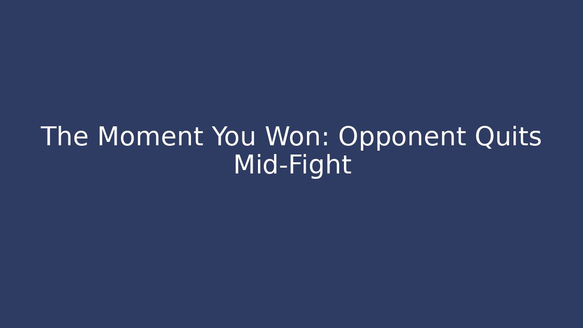 The Moment You Won: Opponent Quits Mid-Fight