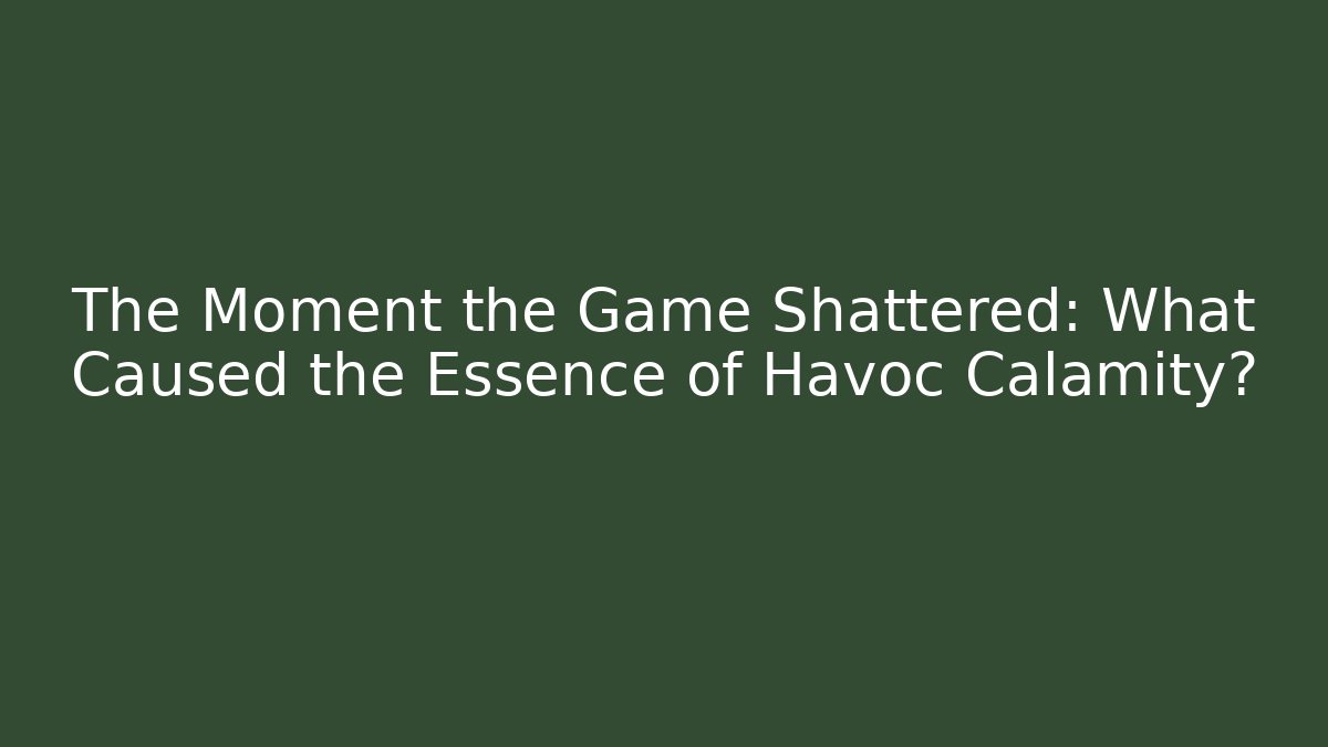 The Moment the Game Shattered: What Caused the Essence of Havoc Calamity?