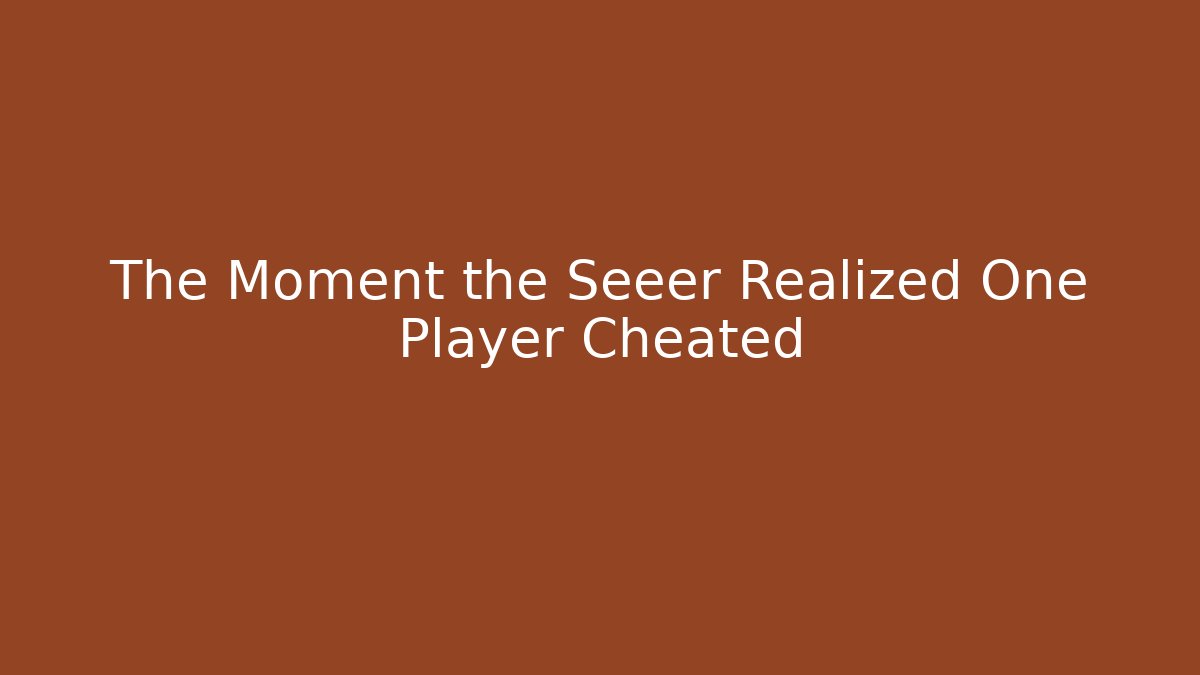 The Moment the Seeer Realized One Player Cheated