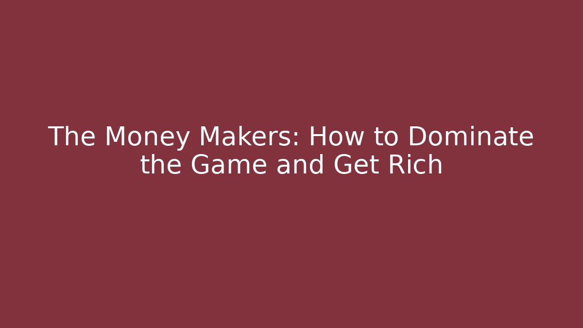 The Money Makers: How to Dominate the Game and Get Rich