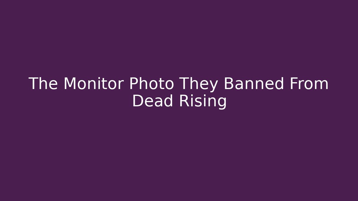 The Monitor Photo They Banned From Dead Rising
