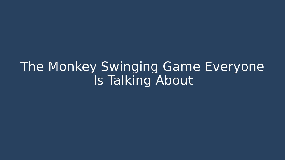 The Monkey Swinging Game Everyone Is Talking About