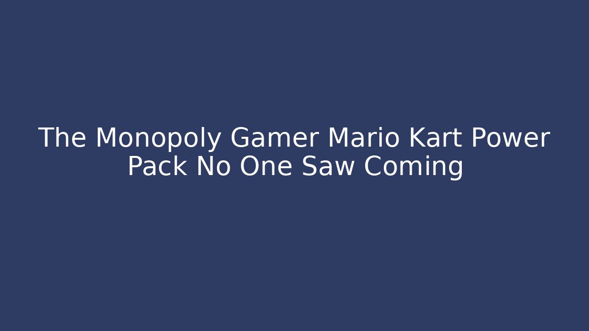 The Monopoly Gamer Mario Kart Power Pack No One Saw Coming