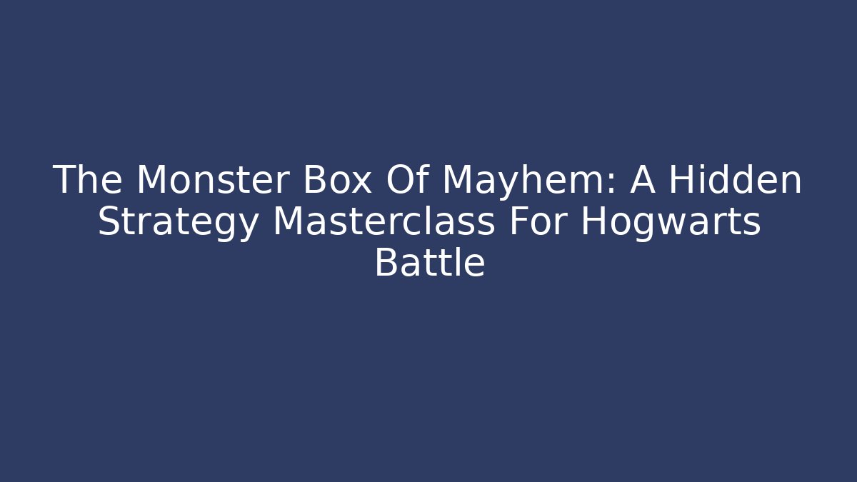 The Monster Box Of Mayhem: A Hidden Strategy Masterclass For Hogwarts Battle