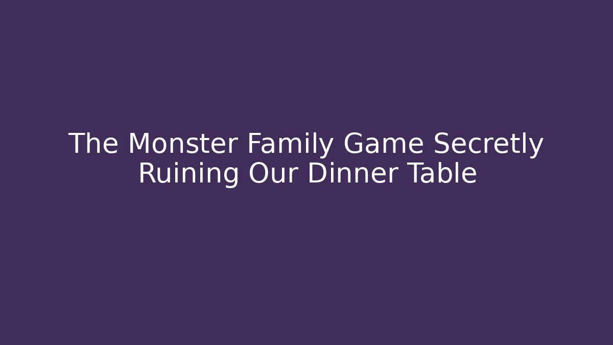 The Monster Family Game Secretly Ruining Our Dinner Table