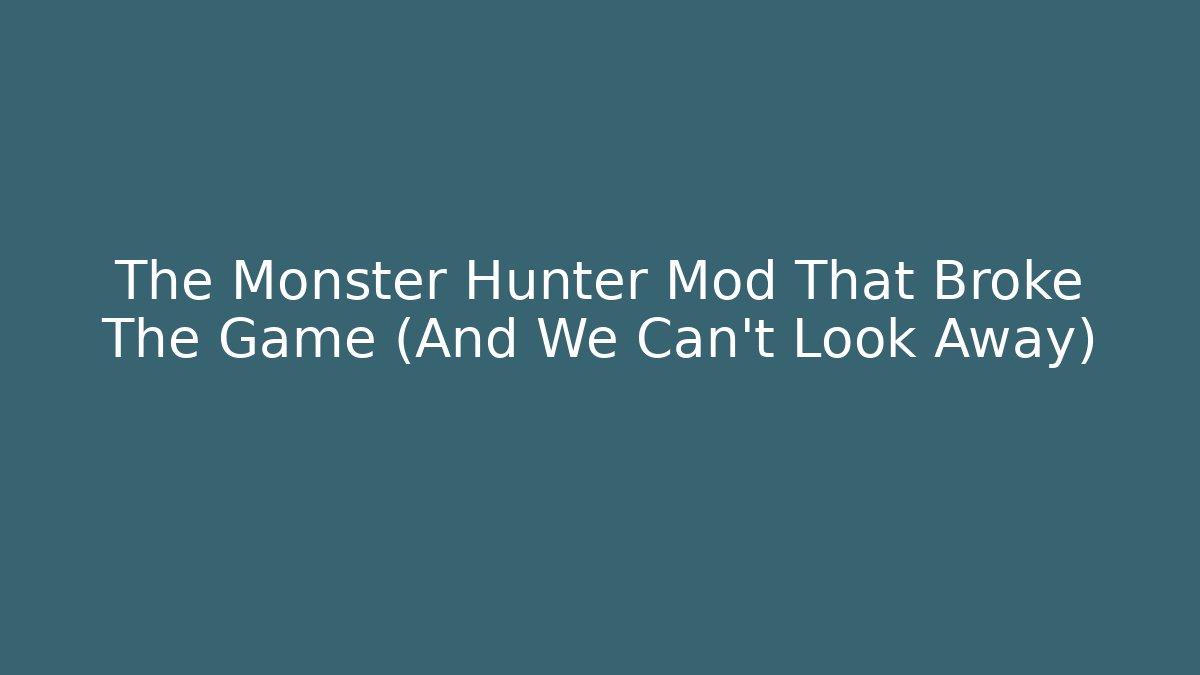 The Monster Hunter Mod That Broke The Game (And We Can't Look Away)