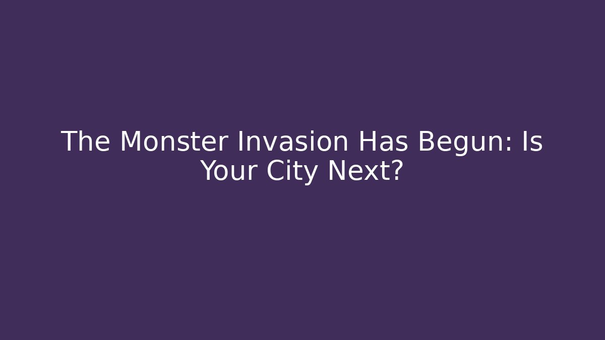 The Monster Invasion Has Begun: Is Your City Next?