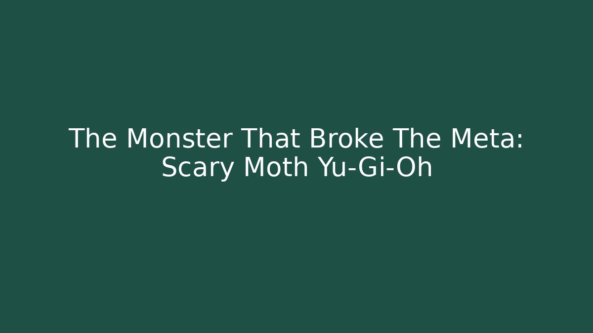 The Monster That Broke The Meta: Scary Moth Yu-Gi-Oh