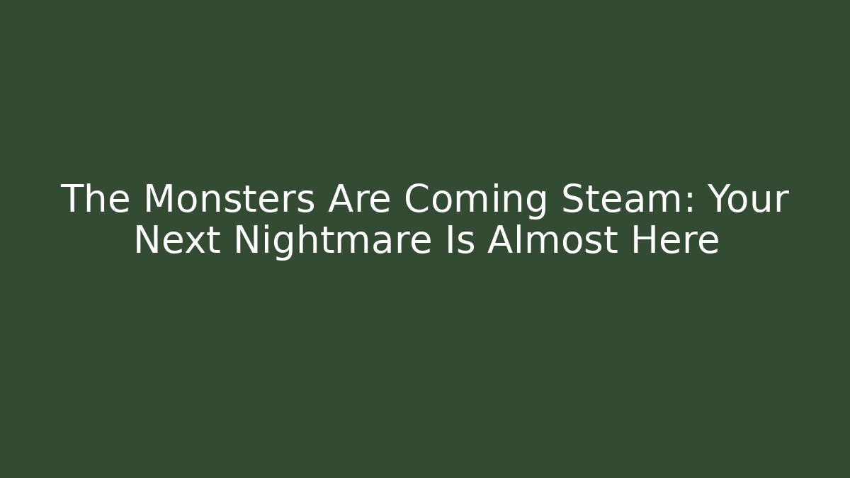 The Monsters Are Coming Steam: Your Next Nightmare Is Almost Here