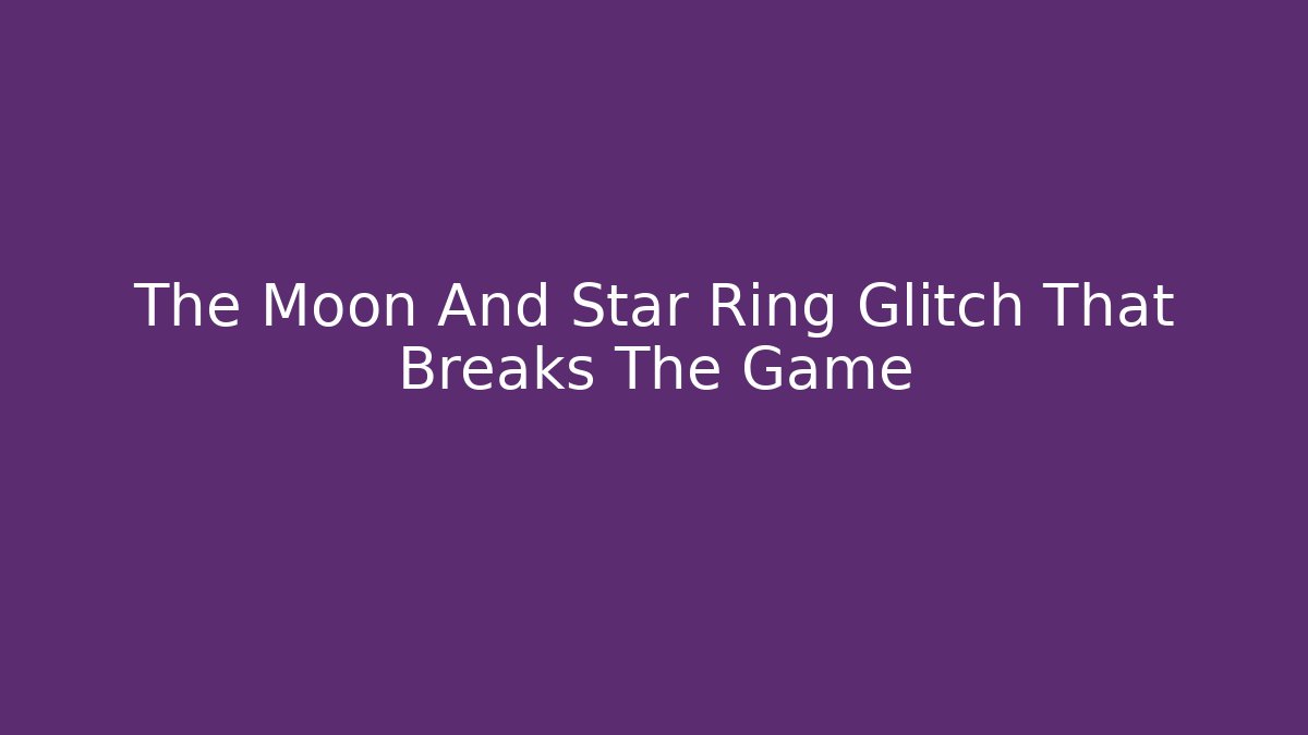 The Moon And Star Ring Glitch That Breaks The Game