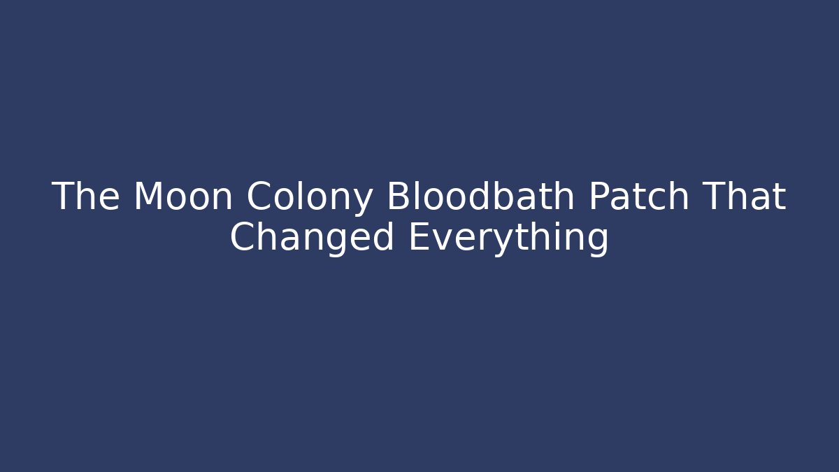 The Moon Colony Bloodbath Patch That Changed Everything