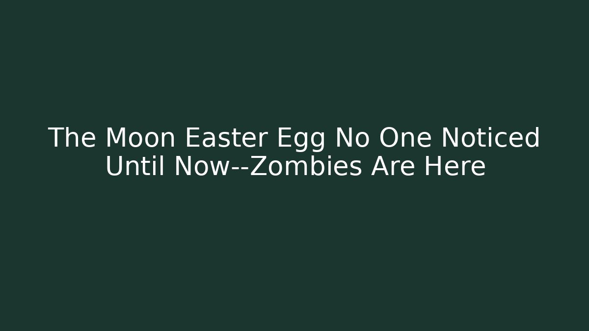 The Moon Easter Egg No One Noticed Until Now—Zombies Are Here