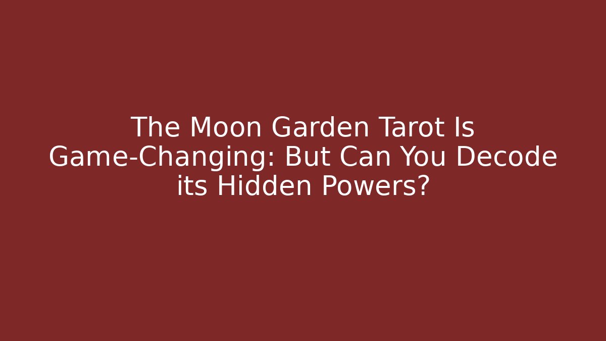 The Moon Garden Tarot Is Game-Changing: But Can You Decode its Hidden Powers?