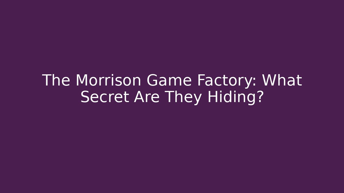 The Morrison Game Factory: What Secret Are They Hiding?