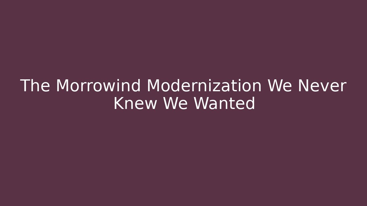 The Morrowind Modernization We Never Knew We Wanted
