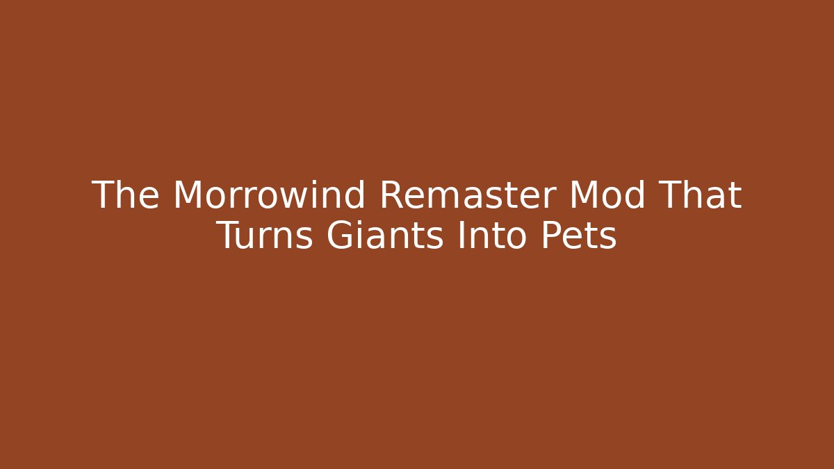 The Morrowind Remaster Mod That Turns Giants Into Pets