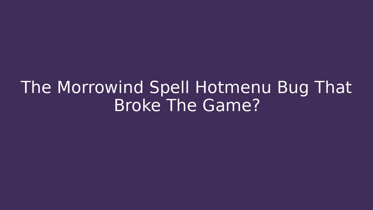 The Morrowind Spell Hotmenu Bug That Broke The Game?