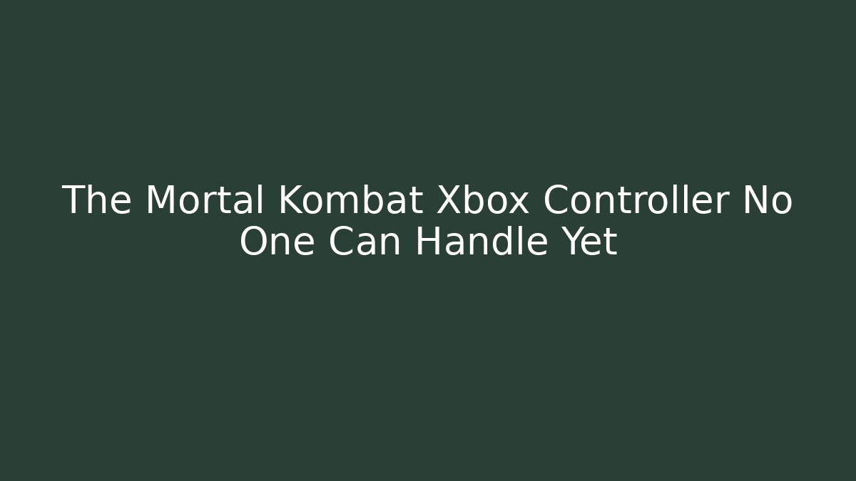 The Mortal Kombat Xbox Controller No One Can Handle Yet