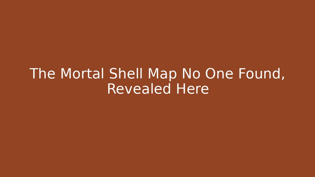 The Mortal Shell Map No One Found, Revealed Here