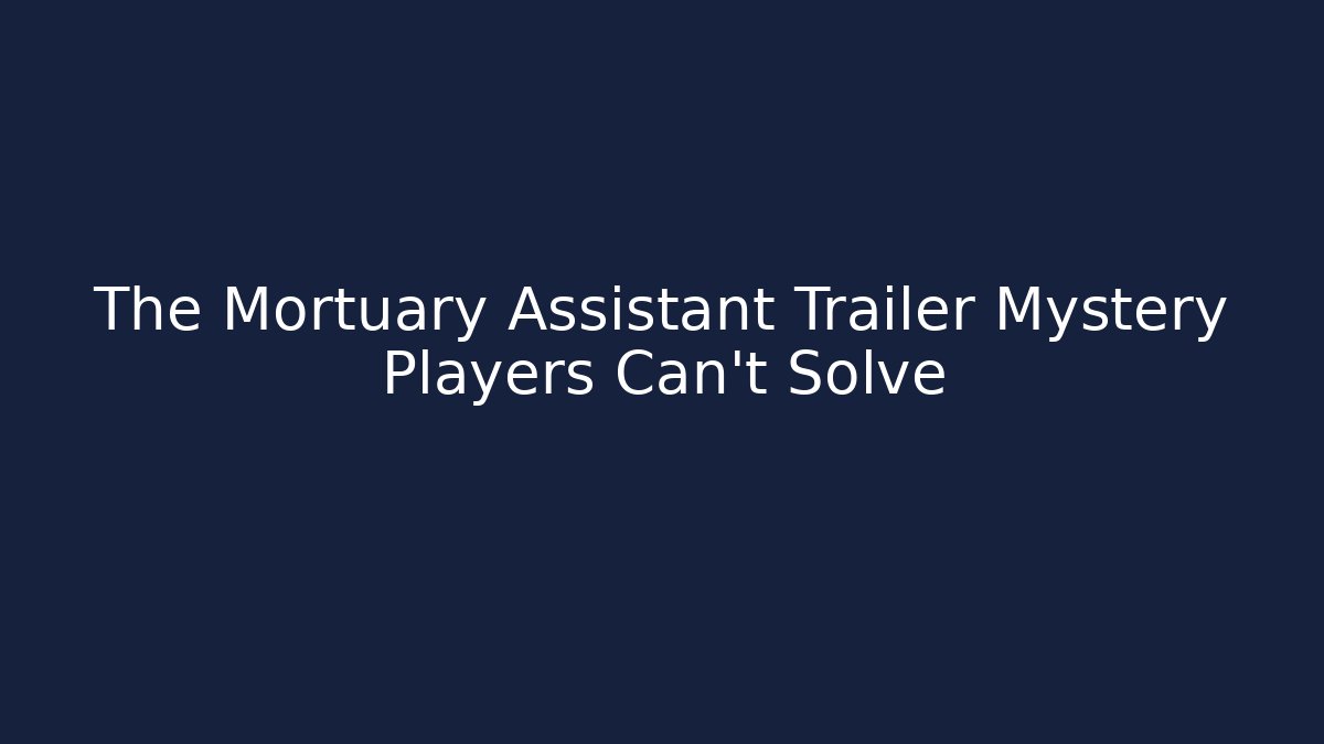 The Mortuary Assistant Trailer Mystery Players Can't Solve