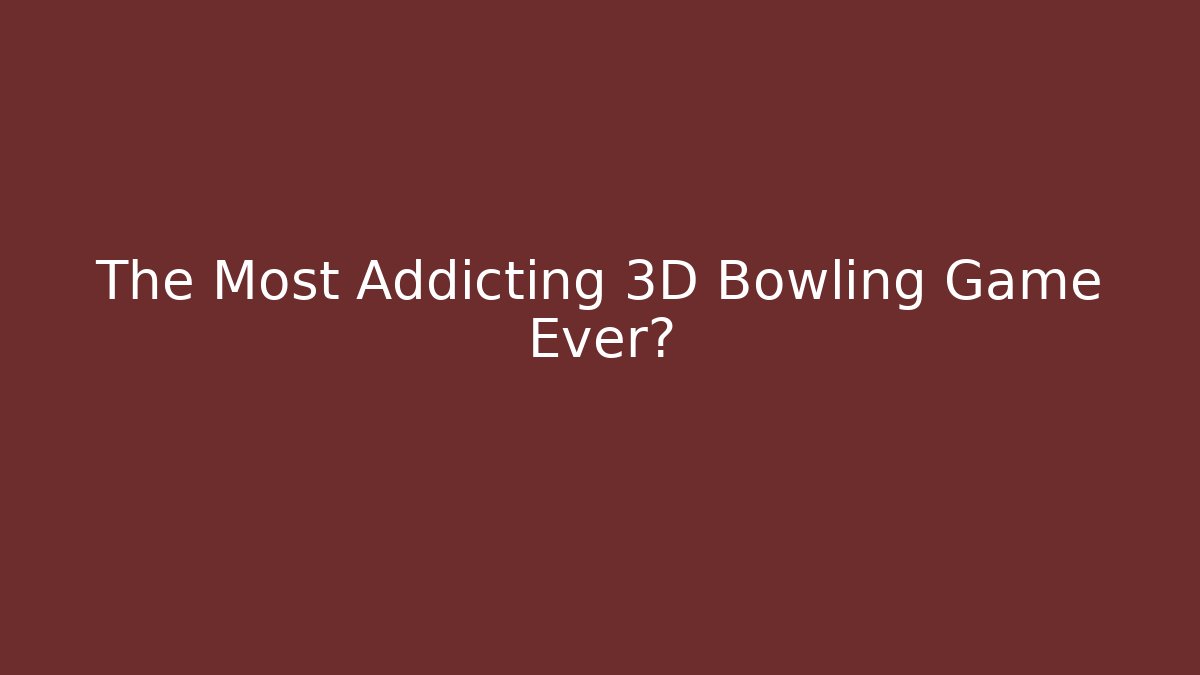 The Most Addicting 3D Bowling Game Ever?