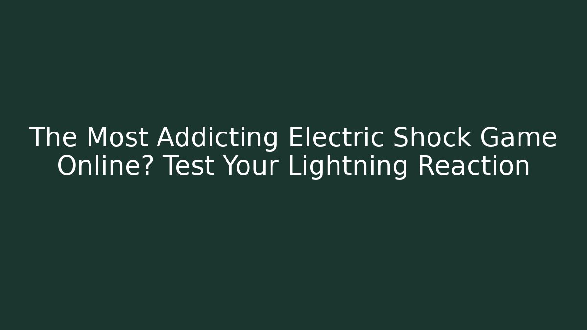 The Most Addicting Electric Shock Game Online? Test Your Lightning Reaction