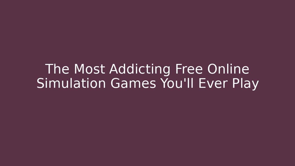The Most Addicting Free Online Simulation Games You'll Ever Play