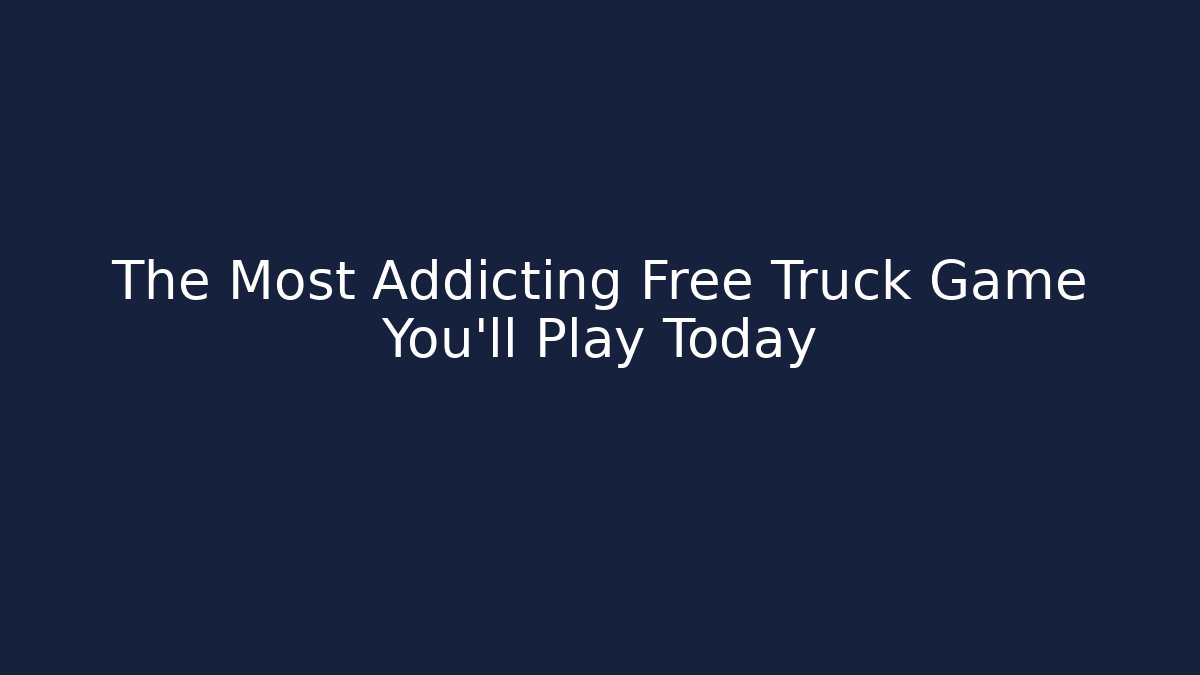 The Most Addicting Free Truck Game You'll Play Today