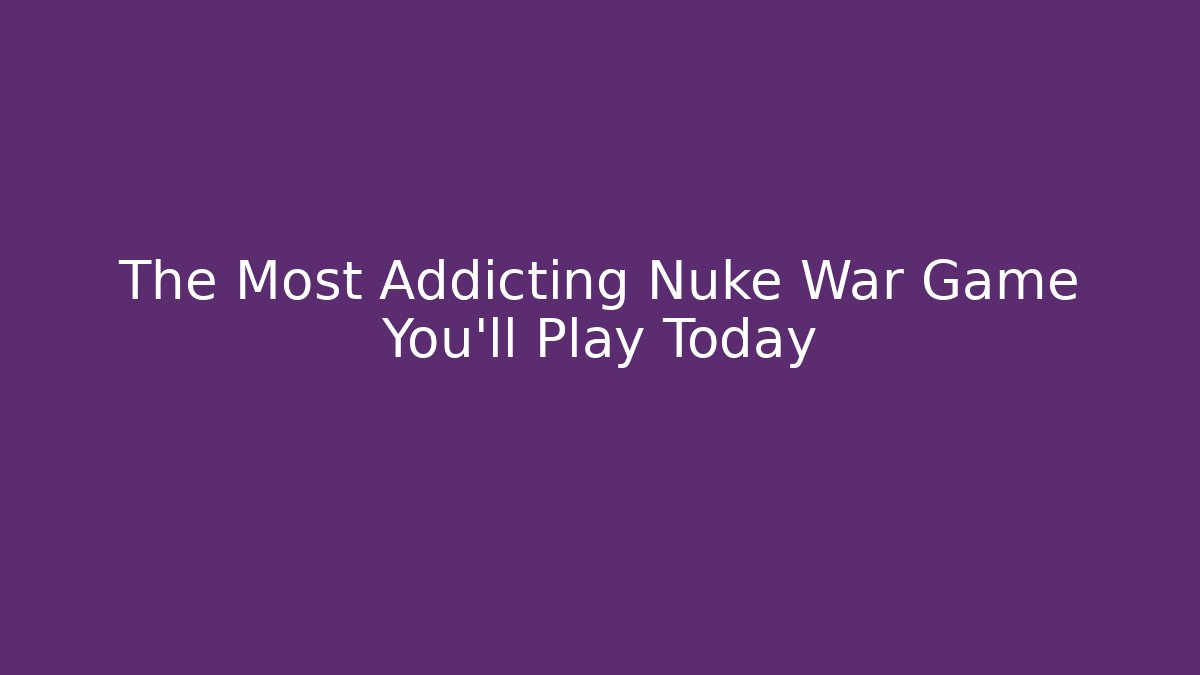 The Most Addicting Nuke War Game You'll Play Today