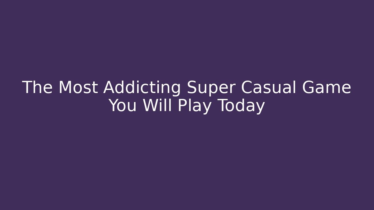 The Most Addicting Super Casual Game You Will Play Today