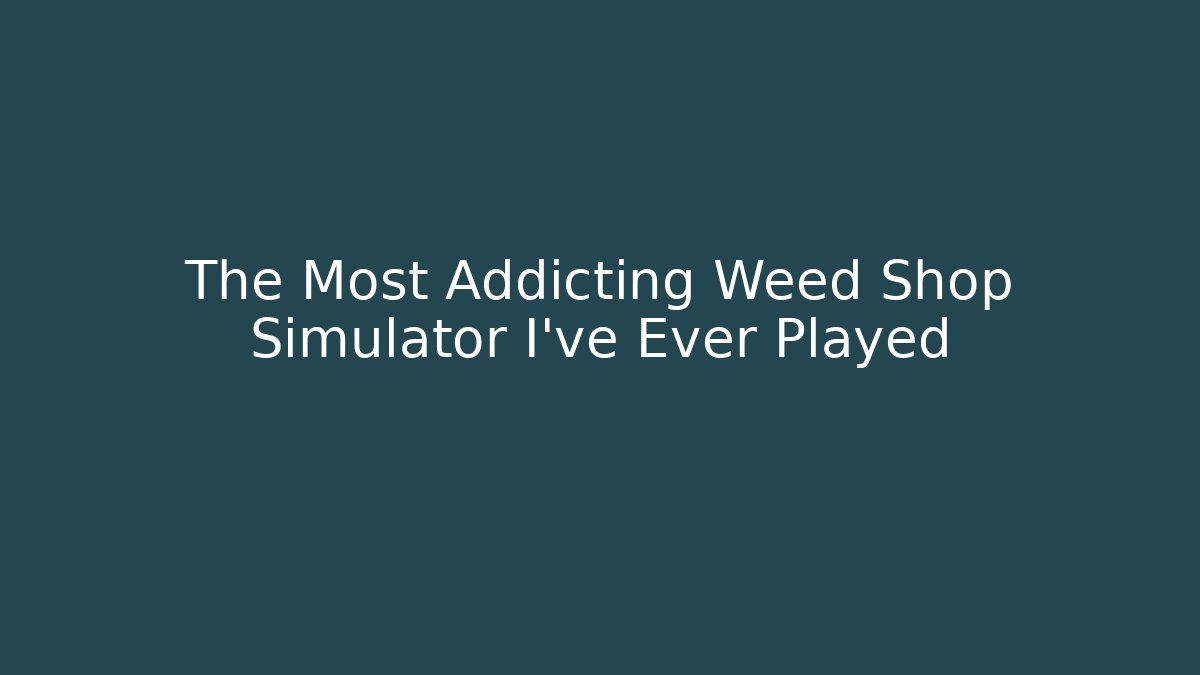 The Most Addicting Weed Shop Simulator I’ve Ever Played