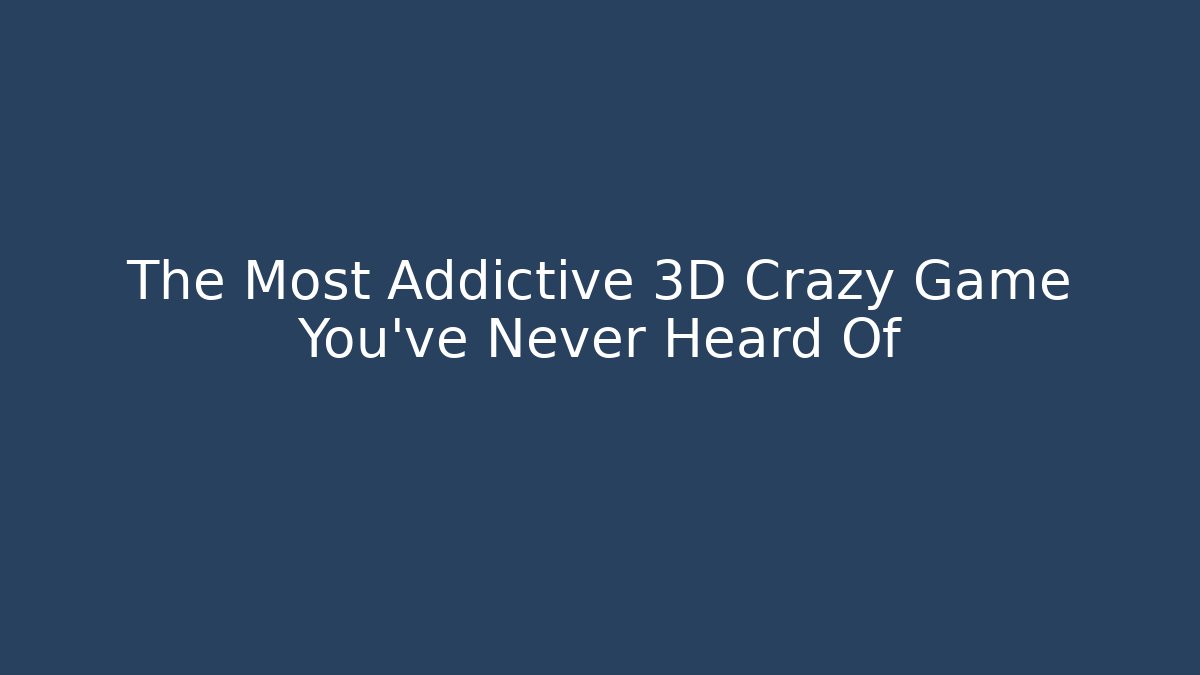 The Most Addictive 3D Crazy Game You've Never Heard Of