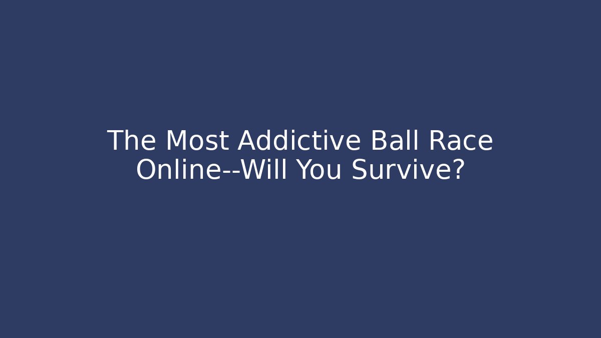 The Most Addictive Ball Race Online—Will You Survive?