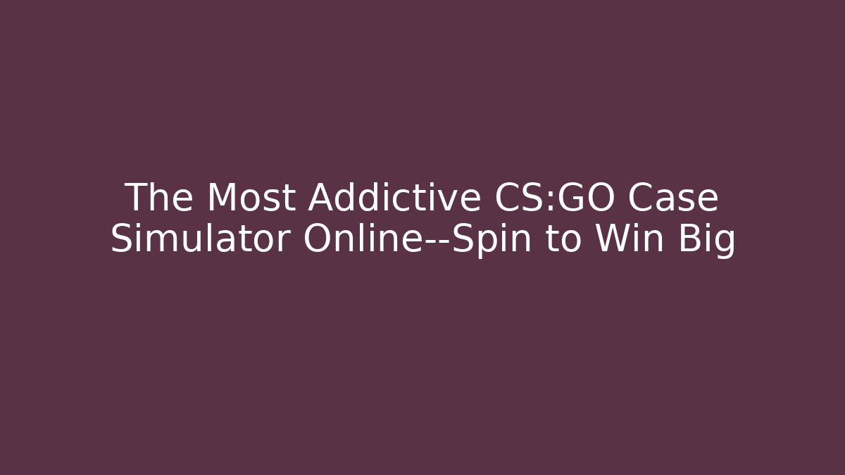 The Most Addictive CS:GO Case Simulator Online—Spin to Win Big - Critter Realm