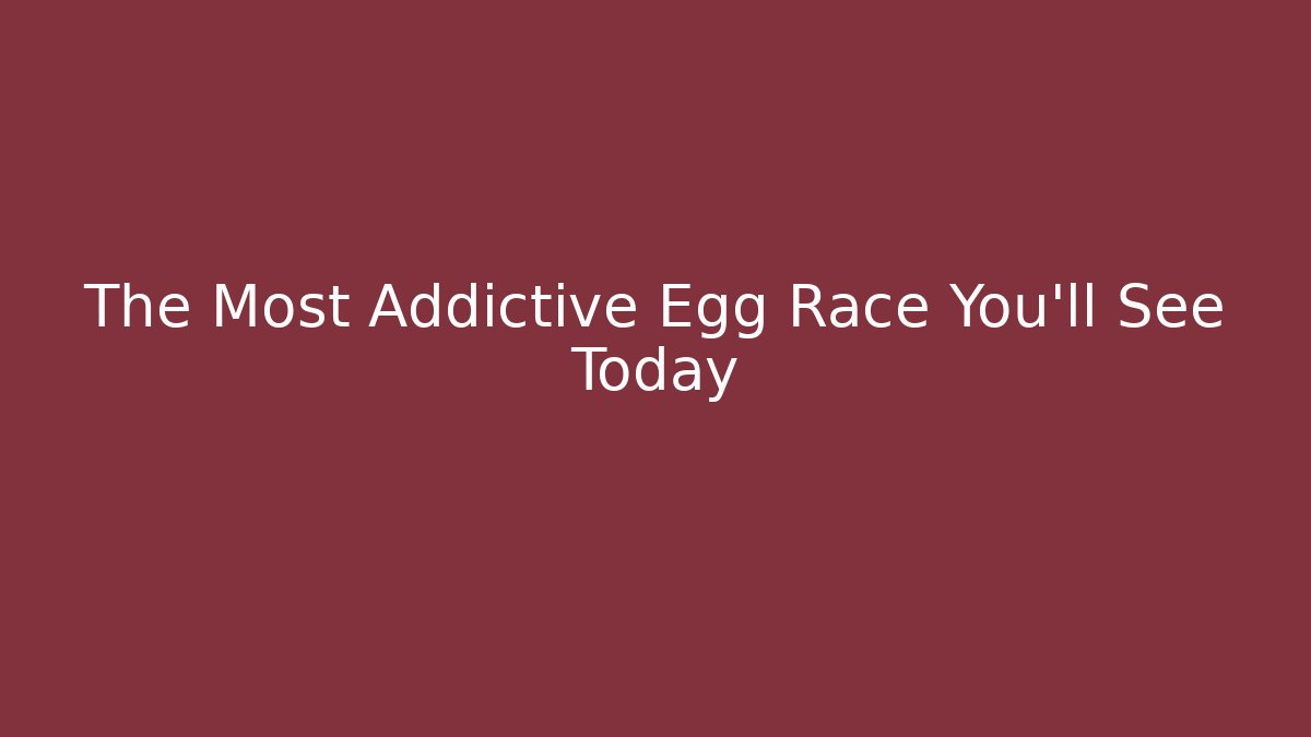 The Most Addictive Egg Race You’ll See Today