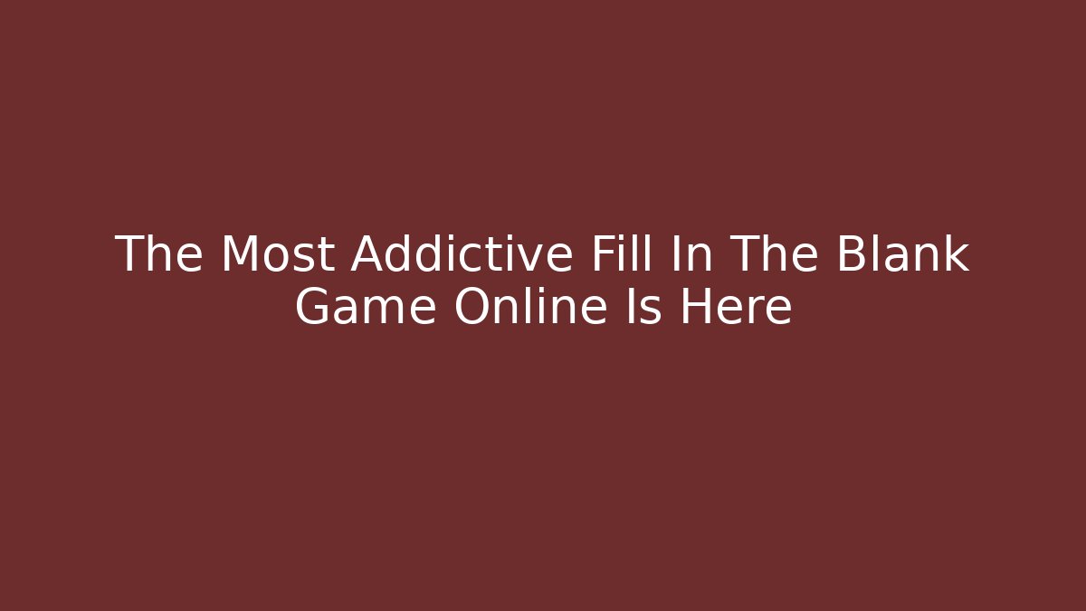 The Most Addictive Fill In The Blank Game Online Is Here