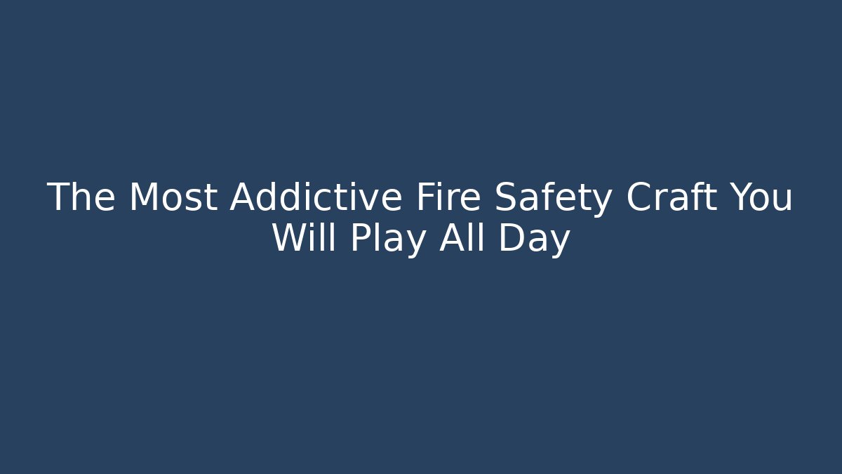 The Most Addictive Fire Safety Craft You Will Play All Day