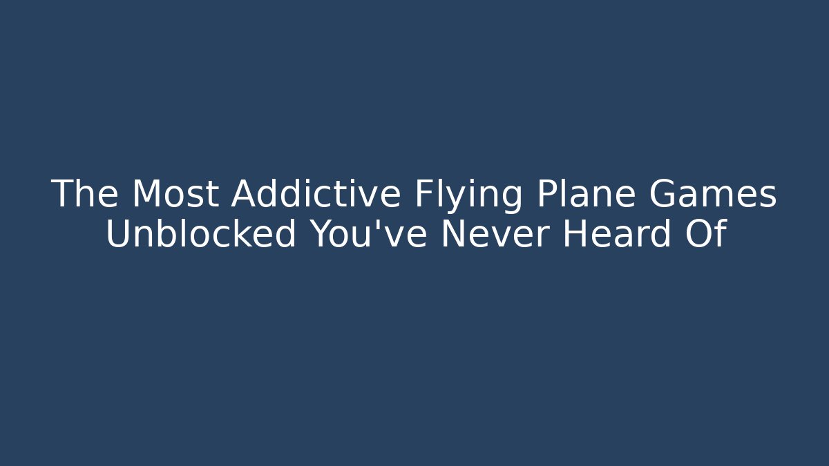 The Most Addictive Flying Plane Games Unblocked You’ve Never Heard Of