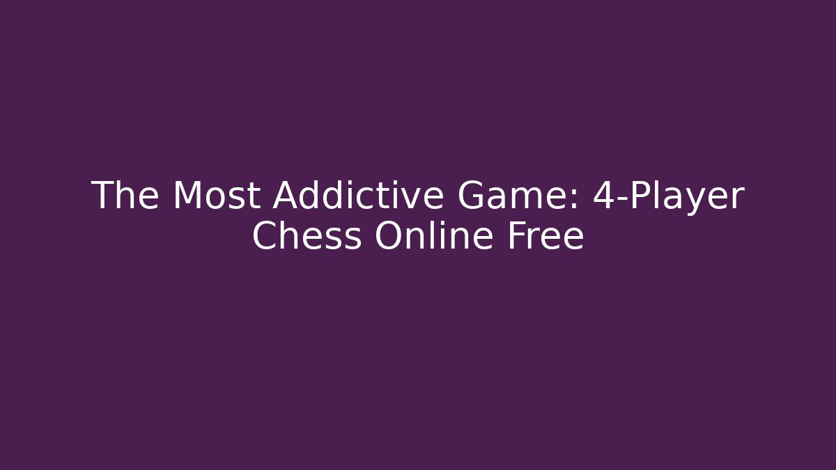 The Most Addictive Game: 4-Player Chess Online Free