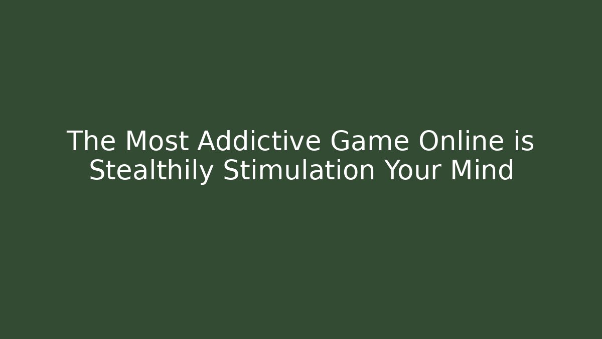 The Most Addictive Game Online is Stealthily Stimulation Your Mind