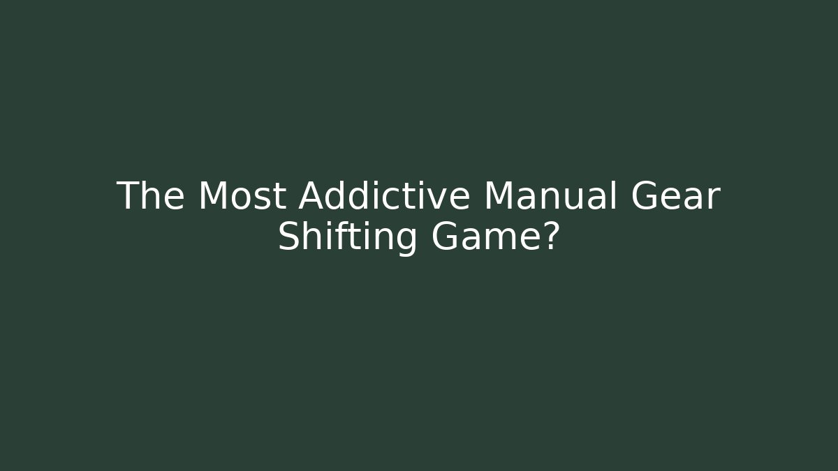 The Most Addictive Manual Gear Shifting Game?