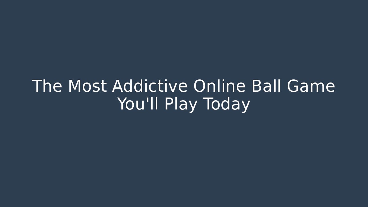 The Most Addictive Online Ball Game You’ll Play Today