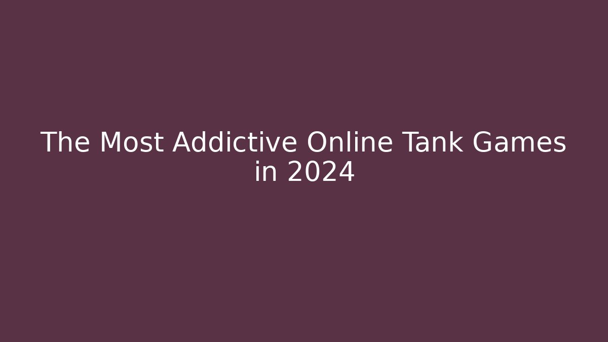 The Most Addictive Online Tank Games in 2024