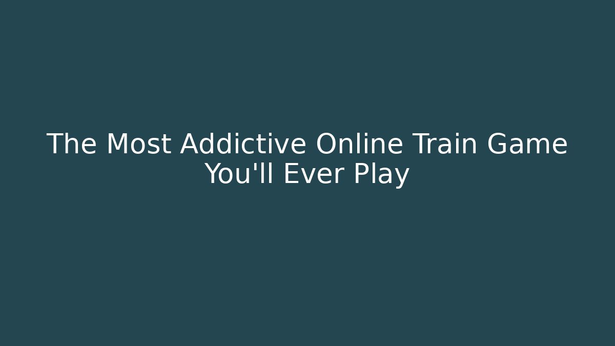 The Most Addictive Online Train Game You'll Ever Play